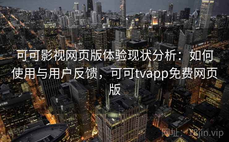 可可影视网页版体验现状分析：如何使用与用户反馈，可可tvapp免费网页版