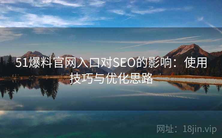51爆料官网入口对SEO的影响：使用技巧与优化思路