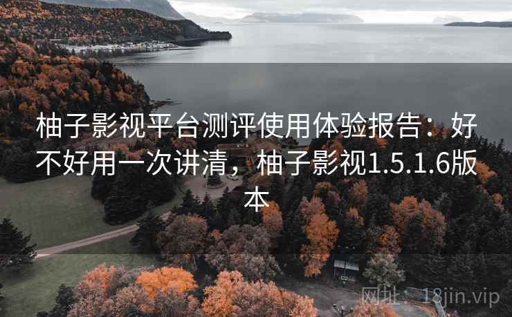 柚子影视平台测评使用体验报告：好不好用一次讲清，柚子影视1.5.1.6版本