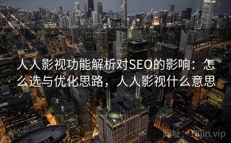 人人影视功能解析对SEO的影响:怎么选与优化思路,人人影视什么意思 人人影视功能解析对SEO的影响:怎么选与优化思路,人人影视什么意思