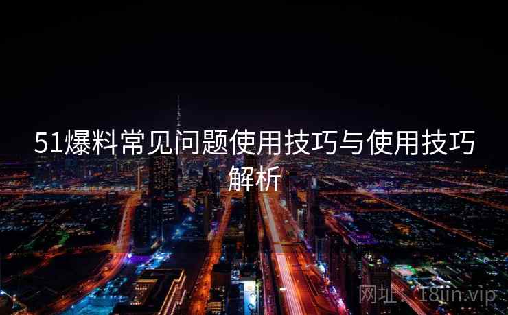 51爆料常见问题使用技巧与使用技巧解析