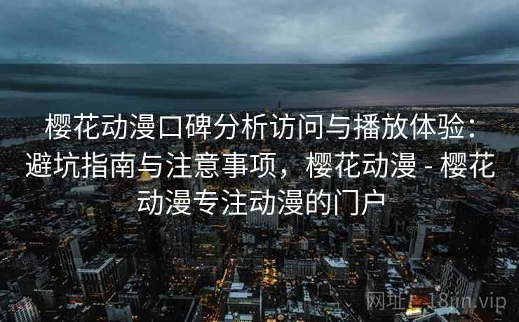 樱花动漫口碑分析访问与播放体验:避坑指南与注意事项,樱花动漫 - 樱花动漫专注动漫的门户 樱花动漫口碑分析访问与播放体验:避坑指南与注意事项,樱花动漫 - 樱花动漫专注动漫的门户