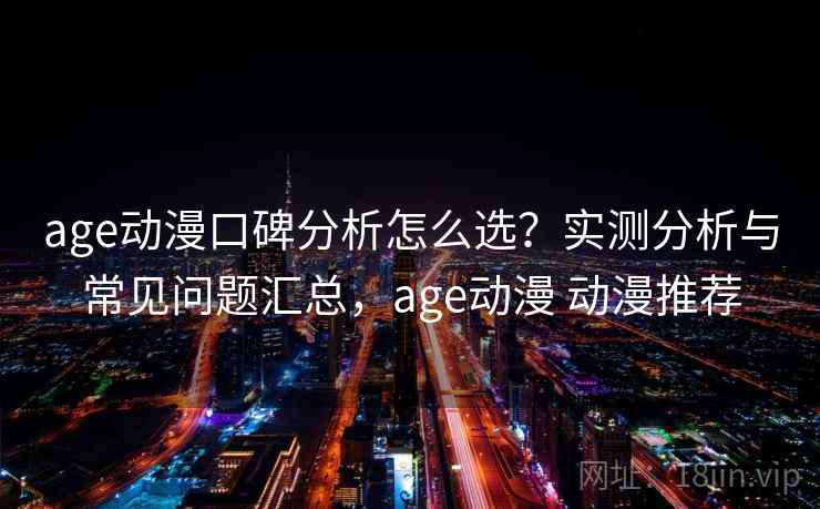 age动漫口碑分析怎么选?实测分析与常见问题汇总,age动漫 动漫推荐 age动漫口碑分析怎么选?实测分析与常见问题汇总,age动漫 动漫推荐