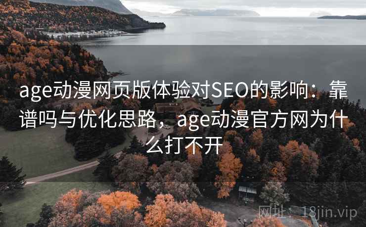 age动漫网页版体验对SEO的影响:靠谱吗与优化思路,age动漫官方网为什么打不开 age动漫网页版体验对SEO的影响:靠谱吗与优化思路,age动漫官方网为什么打不开