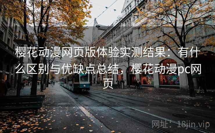 樱花动漫网页版体验实测结果:有什么区别与优缺点总结,樱花动漫pc网页 樱花动漫网页版体验实测结果:有什么区别与优缺点总结,樱花动漫pc网页