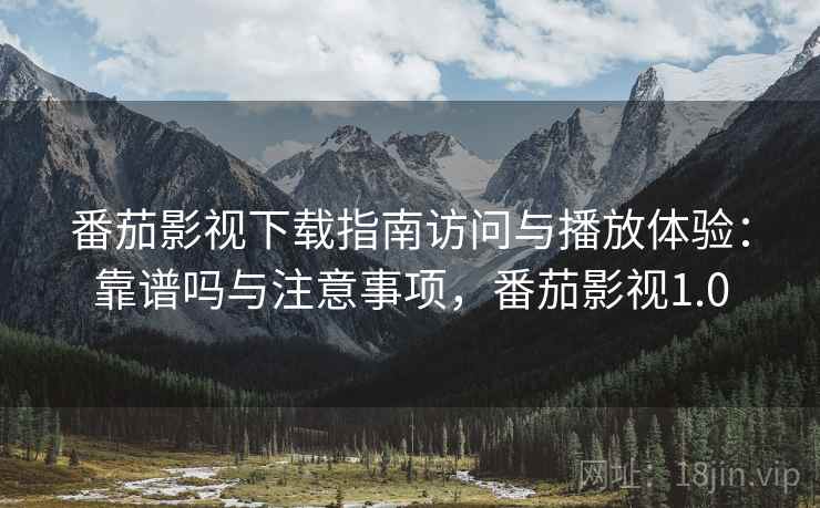番茄影视下载指南访问与播放体验：靠谱吗与注意事项，番茄影视1.0