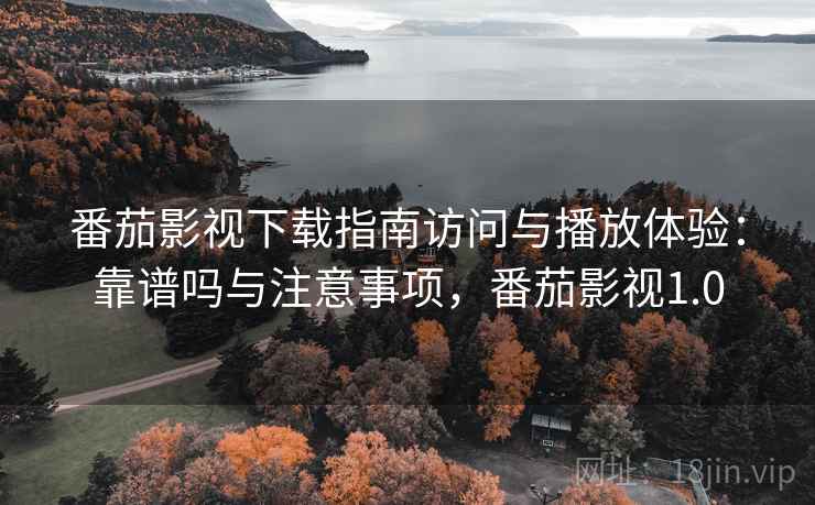 番茄影视下载指南访问与播放体验:靠谱吗与注意事项,番茄影视1.0 番茄影视下载指南访问与播放体验:靠谱吗与注意事项,番茄影视1.0