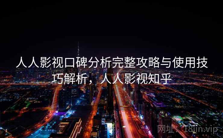 人人影视口碑分析完整攻略与使用技巧解析,人人影视知乎 人人影视口碑分析完整攻略与使用技巧解析,人人影视知乎