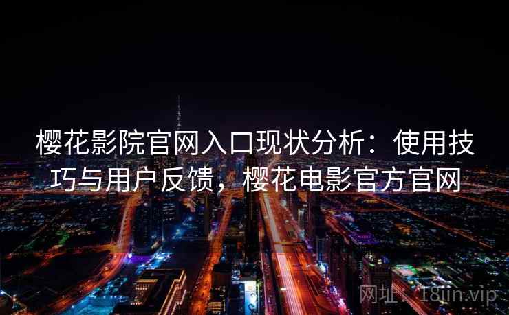 樱花影院官网入口现状分析:使用技巧与用户反馈,樱花电影官方官网 樱花影院官网入口现状分析:使用技巧与用户反馈,樱花电影官方官网
