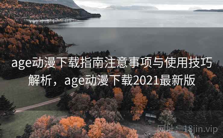 age动漫下载指南注意事项与使用技巧解析,age动漫下载2021最新版 age动漫下载指南注意事项与使用技巧解析,age动漫下载2021最新版