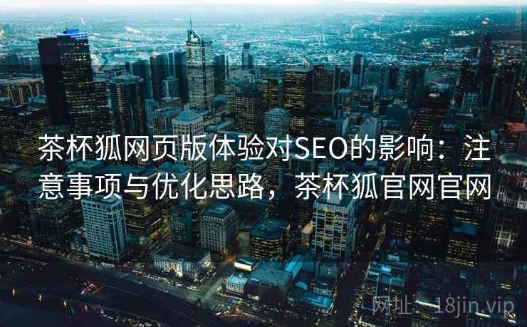 茶杯狐网页版体验对SEO的影响：注意事项与优化思路，茶杯狐官网官网