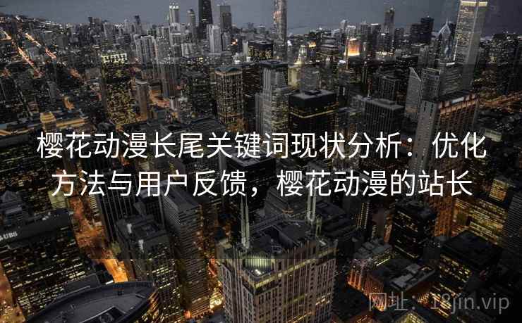 樱花动漫长尾关键词现状分析：优化方法与用户反馈，樱花动漫的站长
