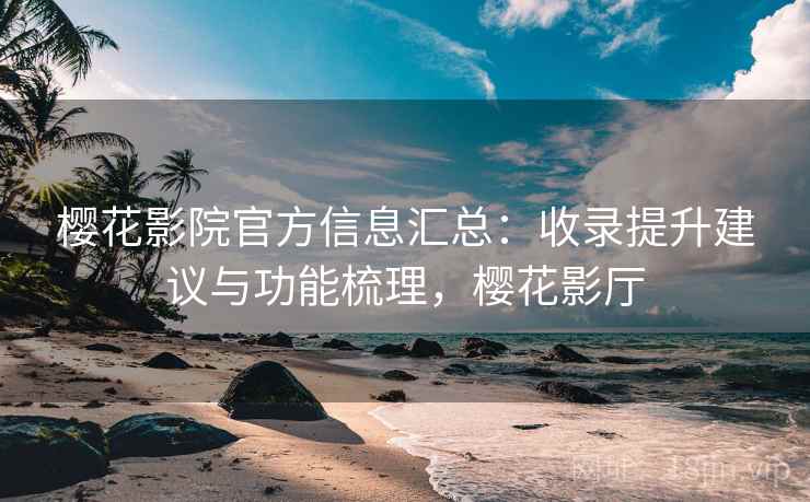 樱花影院官方信息汇总：收录提升建议与功能梳理，樱花影厅