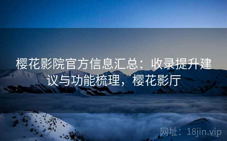 樱花影院官方信息汇总：收录提升建议与功能梳理，樱花影厅