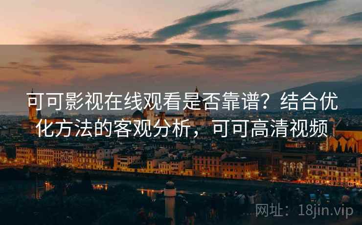 可可影视在线观看是否靠谱？结合优化方法的客观分析，可可高清视频