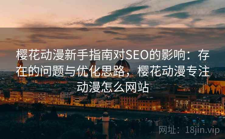 樱花动漫新手指南对SEO的影响：存在的问题与优化思路，樱花动漫专注动漫怎么网站