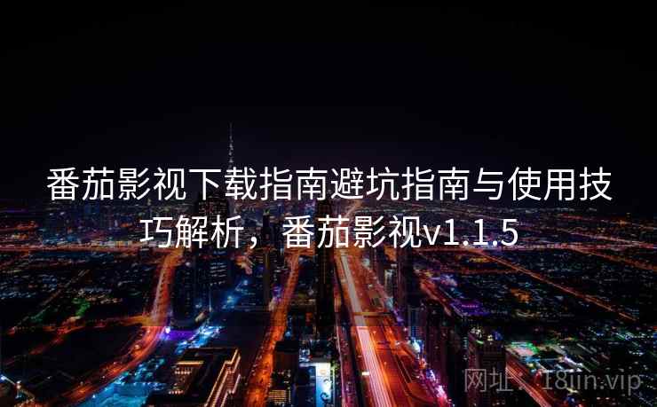 番茄影视下载指南避坑指南与使用技巧解析，番茄影视v1.1.5