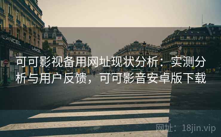 可可影视备用网址现状分析：实测分析与用户反馈，可可影音安卓版下载