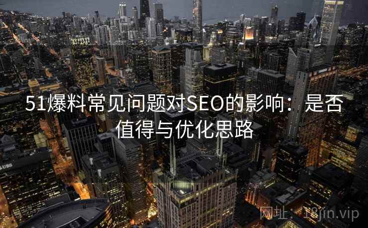 51爆料常见问题对SEO的影响：是否值得与优化思路